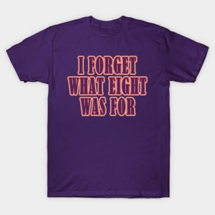 I Forget What Eight Was For ??? T-Shirt